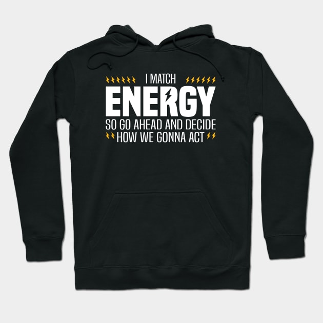 I Match Energy So Go Ahead and Decide How We Gonna Act Hoodie by BenTee